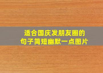 适合国庆发朋友圈的句子简短幽默一点图片