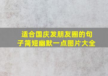 适合国庆发朋友圈的句子简短幽默一点图片大全