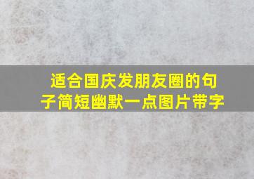 适合国庆发朋友圈的句子简短幽默一点图片带字