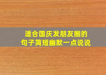 适合国庆发朋友圈的句子简短幽默一点说说