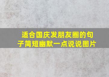 适合国庆发朋友圈的句子简短幽默一点说说图片