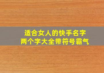 适合女人的快手名字两个字大全带符号霸气