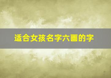 适合女孩名字六画的字