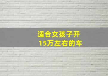 适合女孩子开15万左右的车