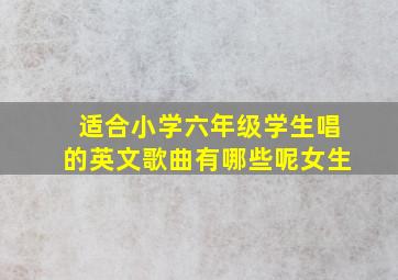 适合小学六年级学生唱的英文歌曲有哪些呢女生