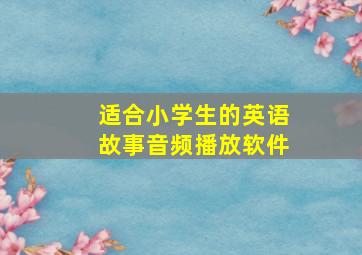 适合小学生的英语故事音频播放软件