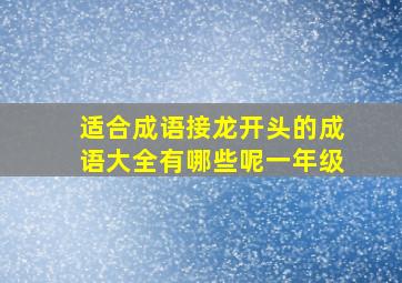 适合成语接龙开头的成语大全有哪些呢一年级