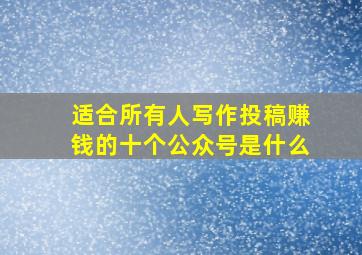 适合所有人写作投稿赚钱的十个公众号是什么