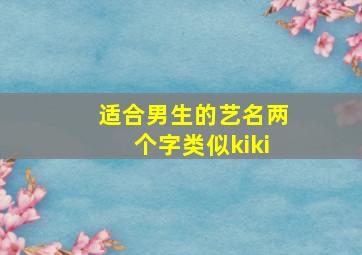 适合男生的艺名两个字类似kiki