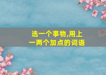 选一个事物,用上一两个加点的词语