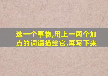 选一个事物,用上一两个加点的词语描绘它,再写下来