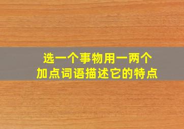 选一个事物用一两个加点词语描述它的特点