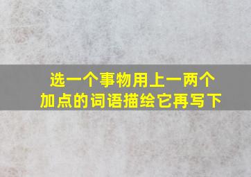 选一个事物用上一两个加点的词语描绘它再写下