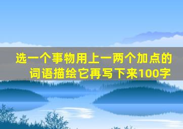 选一个事物用上一两个加点的词语描绘它再写下来100字