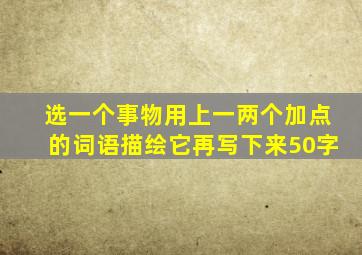 选一个事物用上一两个加点的词语描绘它再写下来50字