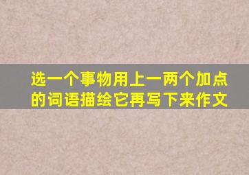 选一个事物用上一两个加点的词语描绘它再写下来作文