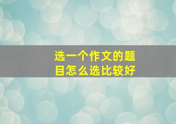 选一个作文的题目怎么选比较好