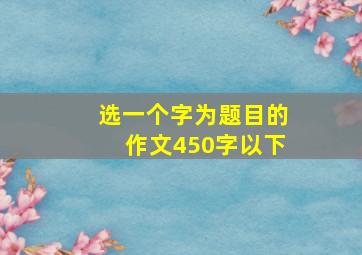 选一个字为题目的作文450字以下