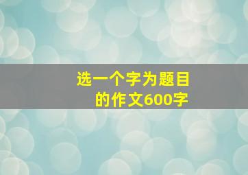 选一个字为题目的作文600字