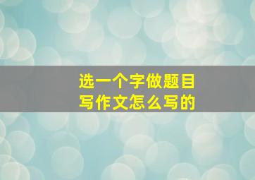 选一个字做题目写作文怎么写的