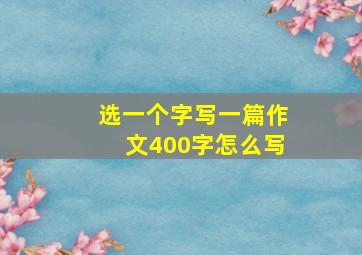 选一个字写一篇作文400字怎么写