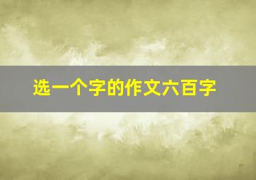 选一个字的作文六百字