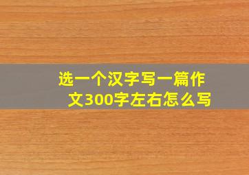 选一个汉字写一篇作文300字左右怎么写