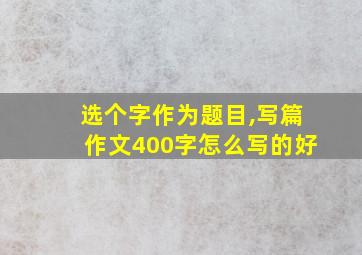 选个字作为题目,写篇作文400字怎么写的好