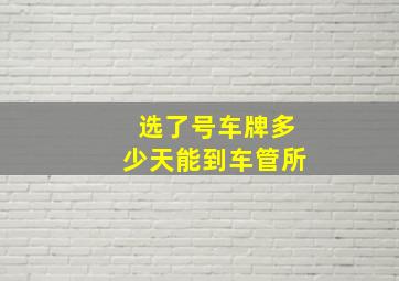 选了号车牌多少天能到车管所