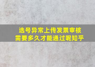 选号异常上传发票审核需要多久才能通过呢知乎