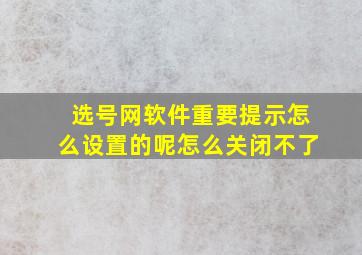 选号网软件重要提示怎么设置的呢怎么关闭不了