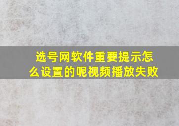 选号网软件重要提示怎么设置的呢视频播放失败