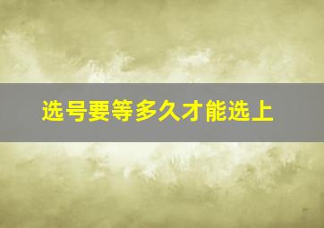 选号要等多久才能选上