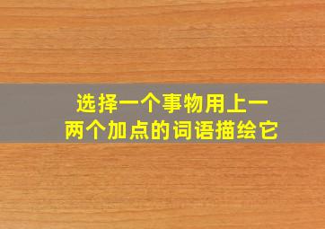 选择一个事物用上一两个加点的词语描绘它