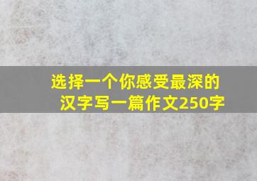 选择一个你感受最深的汉字写一篇作文250字