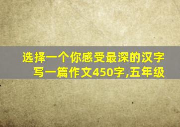 选择一个你感受最深的汉字写一篇作文450字,五年级