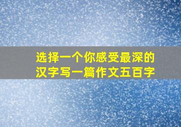 选择一个你感受最深的汉字写一篇作文五百字