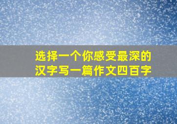 选择一个你感受最深的汉字写一篇作文四百字