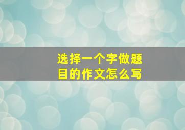 选择一个字做题目的作文怎么写