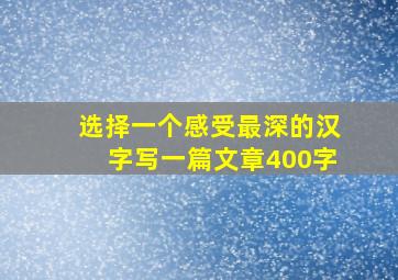 选择一个感受最深的汉字写一篇文章400字