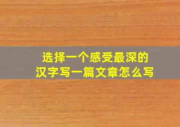 选择一个感受最深的汉字写一篇文章怎么写