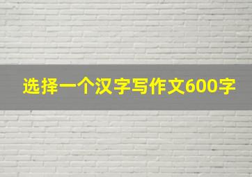 选择一个汉字写作文600字