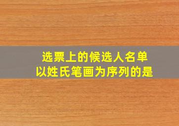 选票上的候选人名单以姓氏笔画为序列的是