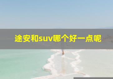 途安和suv哪个好一点呢