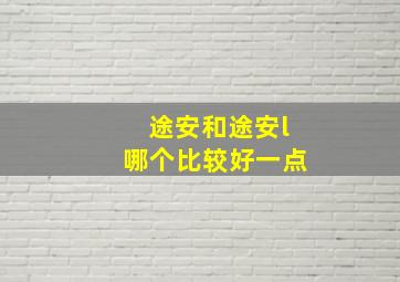 途安和途安l哪个比较好一点