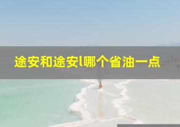 途安和途安l哪个省油一点