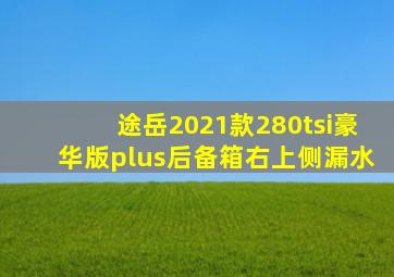 途岳2021款280tsi豪华版plus后备箱右上侧漏水