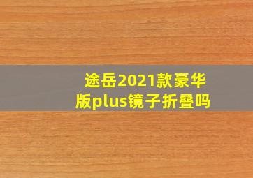 途岳2021款豪华版plus镜子折叠吗