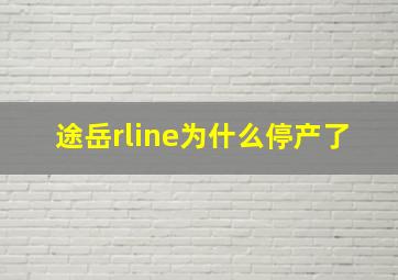 途岳rline为什么停产了