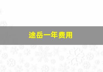 途岳一年费用